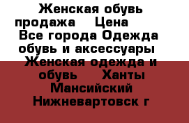 Женская обувь продажа  › Цена ­ 400 - Все города Одежда, обувь и аксессуары » Женская одежда и обувь   . Ханты-Мансийский,Нижневартовск г.